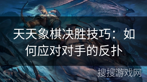 天天象棋决胜技巧：如何应对对手的反扑