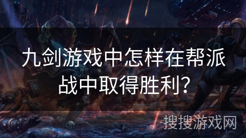 九剑游戏中怎样在帮派战中取得胜利？