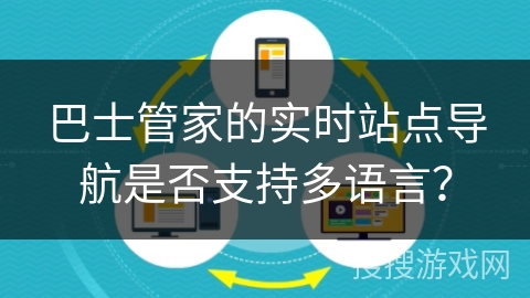巴士管家的实时站点导航是否支持多语言? 巴士管家的实时站点导航是否支持多语言?