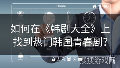 如何在《韩剧大全》上找到热门韩国青春剧？