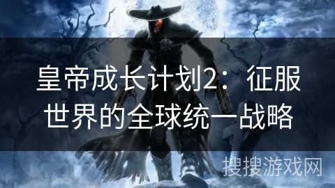 皇帝成长计划2：征服世界的全球统一战略
