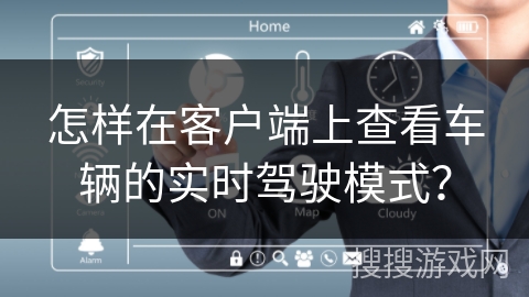 怎样在客户端上查看车辆的实时驾驶模式? 怎样在客户端上查看车辆的实时驾驶模式?