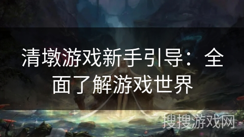 清墩游戏新手引导：全面了解游戏世界