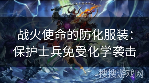 战火使命的防化服装：保护士兵免受化学袭击