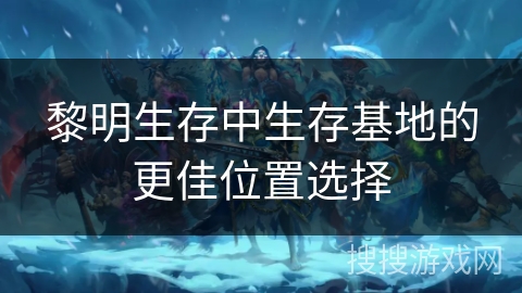 黎明生存中生存基地的更佳位置选择