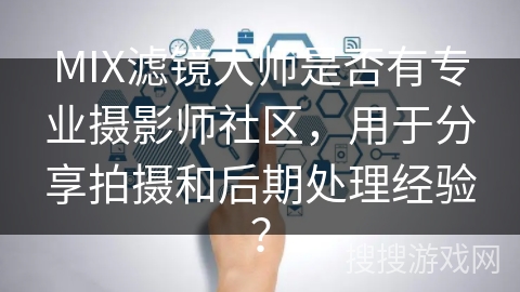 MIX滤镜大师是否有专业摄影师社区，用于分享拍摄和后期处理经验？