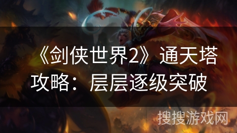 《剑侠世界2》通天塔攻略:层层逐级突破 《剑侠世界2》通天塔攻略:层层逐级突破