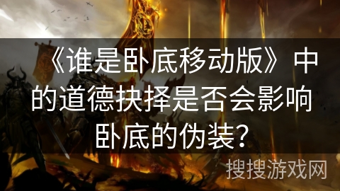 《谁是卧底移动版》中的道德抉择是否会影响卧底的伪装？