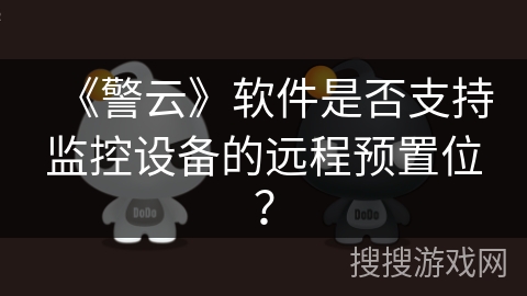《警云》软件是否支持监控设备的远程预置位？