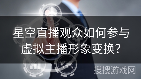 星空直播观众如何参与虚拟主播形象变换？