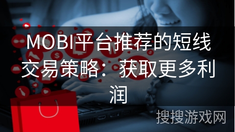 MOBI平台推荐的短线交易策略：获取更多利润
