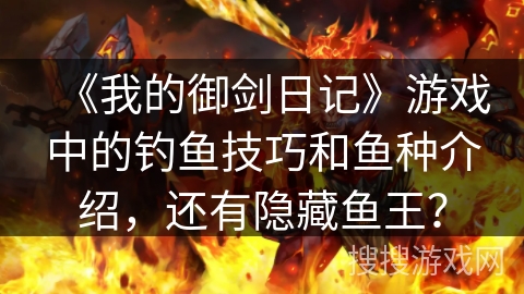 《我的御剑日记》游戏中的钓鱼技巧和鱼种介绍，还有隐藏鱼王？