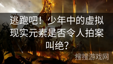 逃跑吧！少年中的虚拟现实元素是否令人拍案叫绝？