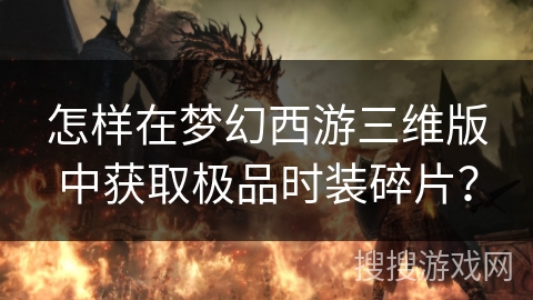 怎样在梦幻西游三维版中获取极品时装碎片？