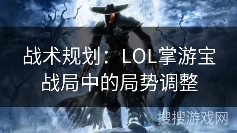 战术规划：LOL掌游宝战局中的局势调整