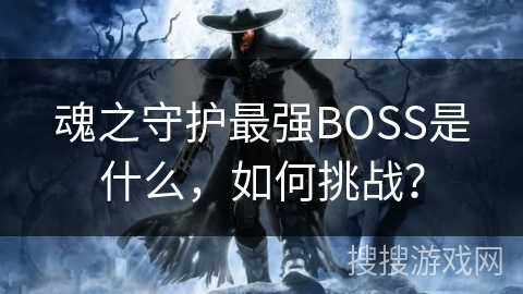 魂之守护最强BOSS是什么，如何挑战？