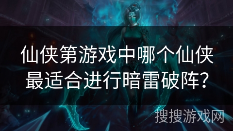 仙侠第游戏中哪个仙侠最适合进行暗雷破阵？