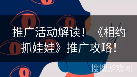 推广活动解读!《相约抓娃娃》推广攻略! 推广活动解读!《相约抓娃娃》推广攻略!