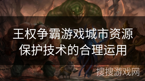 王权争霸游戏城市资源保护技术的合理运用