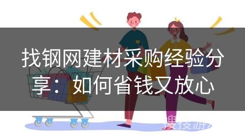 找钢网建材采购经验分享：如何省钱又放心
