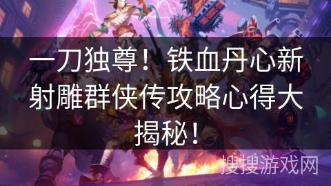 一刀独尊！铁血丹心新射雕群侠传攻略心得大揭秘！