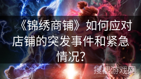 《锦绣商铺》如何应对店铺的突发事件和紧急情况？