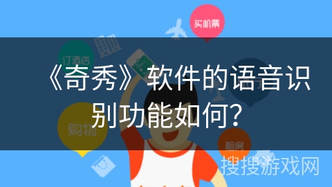《奇秀》软件的语音识别功能如何？