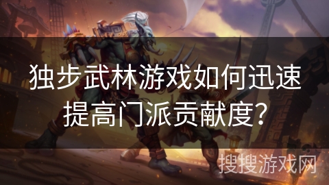 独步武林游戏如何迅速提高门派贡献度？