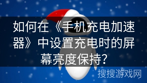 如何在《手机充电加速器》中设置充电时的屏幕亮度保持? 如何在《手机充电加速器》中设置充电时的屏幕亮度保持?
