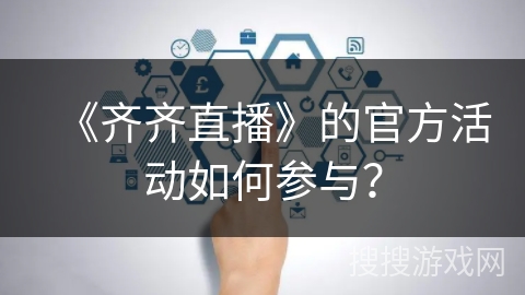 《齐齐直播》的官方活动如何参与？