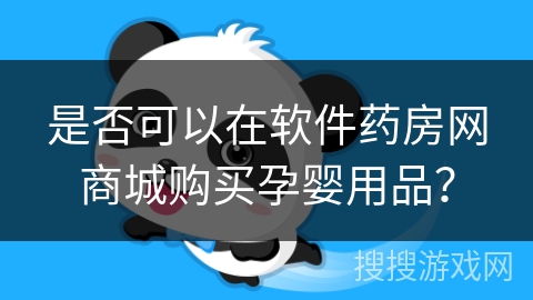 是否可以在软件药房网商城购买孕婴用品? 是否可以在软件药房网商城购买孕婴用品?
