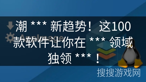 潮 *** 新趋势！这100款软件让你在 *** 领域独领 *** ！