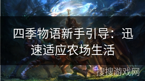 四季物语新手引导:迅速适应农场生活 四季物语新手引导:迅速适应农场生活