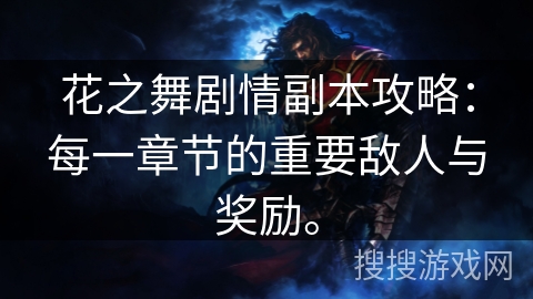 花之舞剧情副本攻略:每一章节的重要敌人与奖励。 花之舞剧情副本攻略:每一章节的重要敌人与奖励。