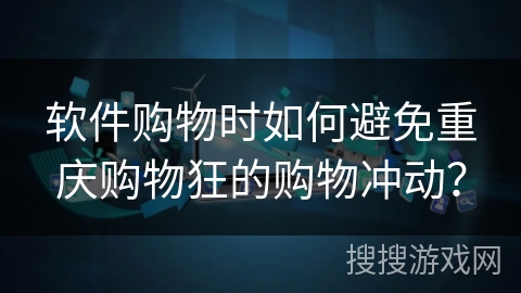 软件购物时如何避免重庆购物狂的购物冲动？