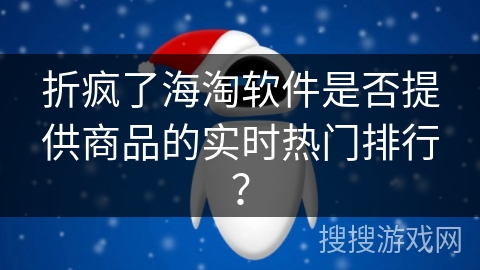 折疯了海淘软件是否提供商品的实时热门排行？