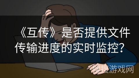 《互传》是否提供文件传输进度的实时监控？