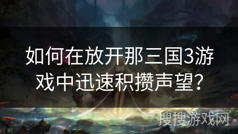 如何在放开那三国3游戏中迅速积攒声望？