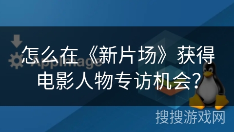 怎么在《新片场》获得电影人物专访机会？