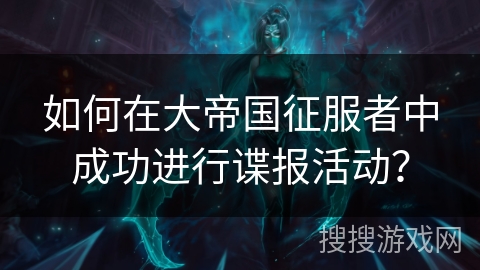 如何在大帝国征服者中成功进行谍报活动？