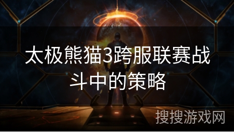 太极熊猫3跨服联赛战斗中的策略