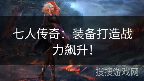 七人传奇:装备打造战力飙升! 七人传奇:装备打造战力飙升!