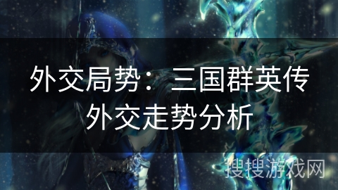 外交局势：三国群英传外交走势分析