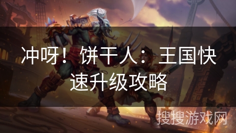 冲呀！饼干人：王国快速升级攻略