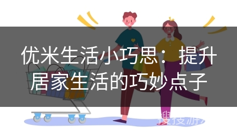 优米生活小巧思：提升居家生活的巧妙点子