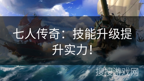 七人传奇：技能升级提升实力！