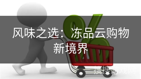风味之选：冻品云购物新境界