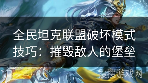 全民坦克联盟破坏模式技巧：摧毁敌人的堡垒