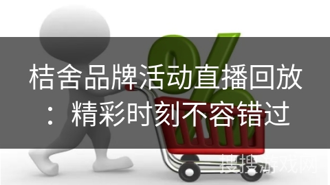桔舍品牌活动直播回放：精彩时刻不容错过