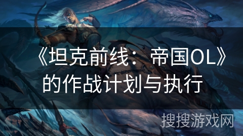 《坦克前线：帝国OL》的作战计划与执行